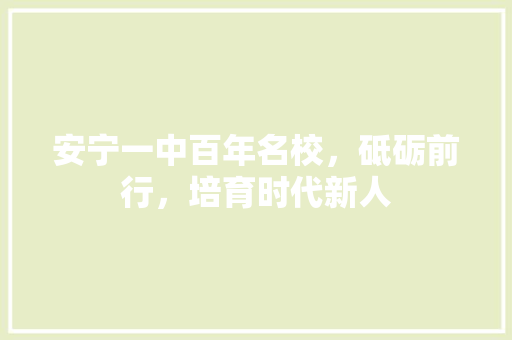 安宁一中百年名校，砥砺前行，培育时代新人
