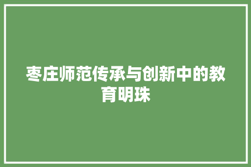 枣庄师范传承与创新中的教育明珠