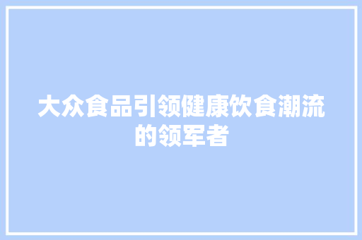 大众食品引领健康饮食潮流的领军者