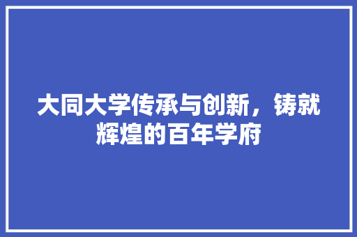 大同大学传承与创新，铸就辉煌的百年学府