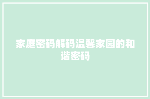 家庭密码解码温馨家园的和谐密码