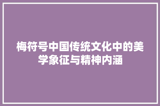 梅符号中国传统文化中的美学象征与精神内涵
