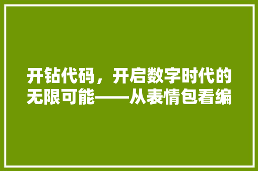 开钻代码，开启数字时代的无限可能——从表情包看编程的魅力