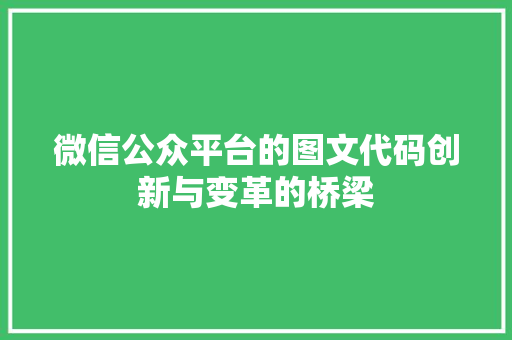 微信公众平台的图文代码创新与变革的桥梁  第1张