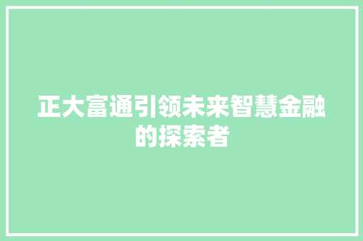 正大富通引领未来智慧金融的探索者