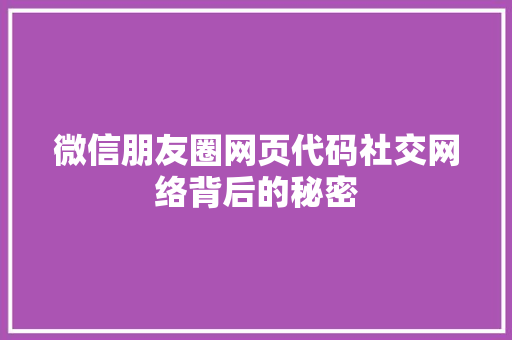 微信朋友圈网页代码社交网络背后的秘密