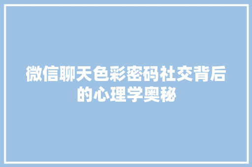 微信聊天色彩密码社交背后的心理学奥秘