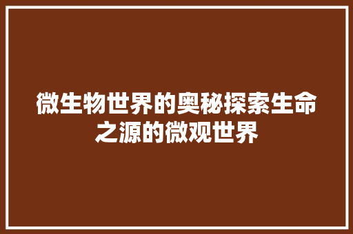 微生物世界的奥秘探索生命之源的微观世界