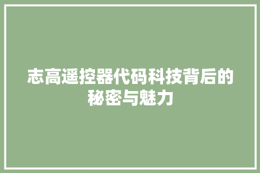 志高遥控器代码科技背后的秘密与魅力