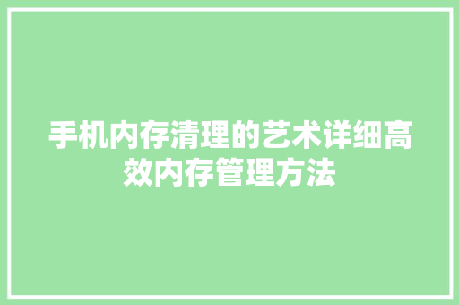 手机内存清理的艺术详细高效内存管理方法