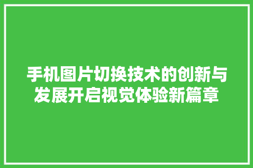 手机图片切换技术的创新与发展开启视觉体验新篇章