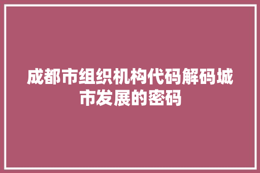 成都市组织机构代码解码城市发展的密码