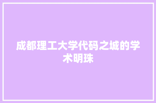 成都理工大学代码之城的学术明珠