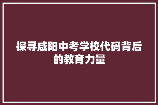 探寻咸阳中考学校代码背后的教育力量