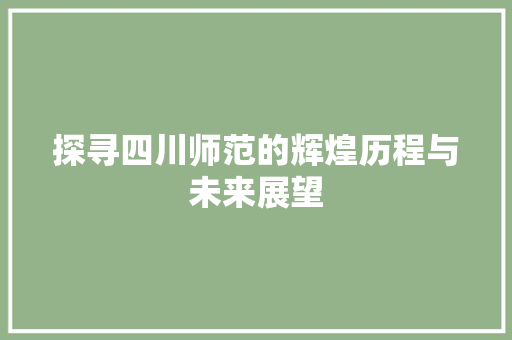 探寻四川师范的辉煌历程与未来展望