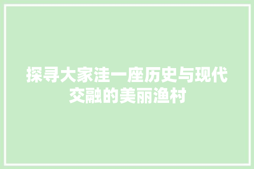 探寻大家洼一座历史与现代交融的美丽渔村