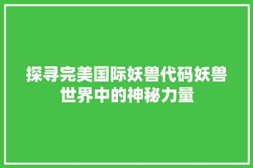 探寻完美国际妖兽代码妖兽世界中的神秘力量