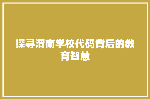 探寻渭南学校代码背后的教育智慧