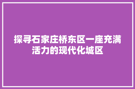 探寻石家庄桥东区一座充满活力的现代化城区