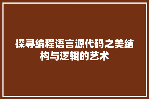 探寻编程语言源代码之美结构与逻辑的艺术