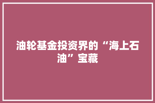 油轮基金投资界的“海上石油”宝藏