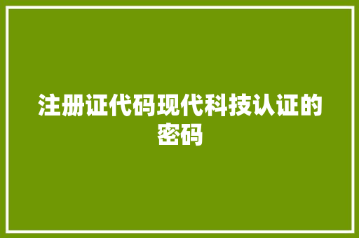 注册证代码现代科技认证的密码