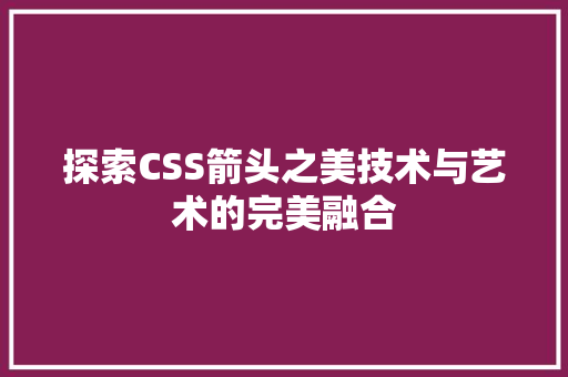 探索CSS箭头之美技术与艺术的完美融合