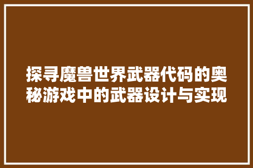 探寻魔兽世界武器代码的奥秘游戏中的武器设计与实现