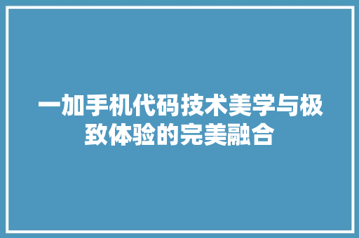 一加手机代码技术美学与极致体验的完美融合