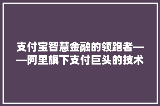 支付宝智慧金融的领跑者——阿里旗下支付巨头的技术与创新