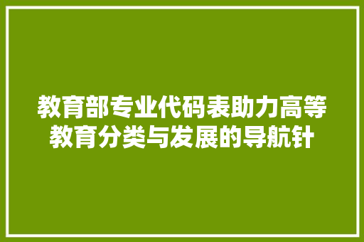 教育部专业代码表助力高等教育分类与发展的导航针