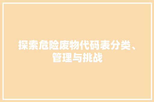探索危险废物代码表分类、管理与挑战
