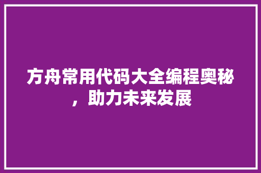 方舟常用代码大全编程奥秘，助力未来发展