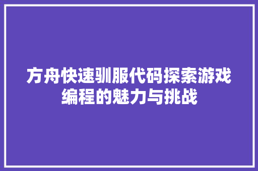 方舟快速驯服代码探索游戏编程的魅力与挑战