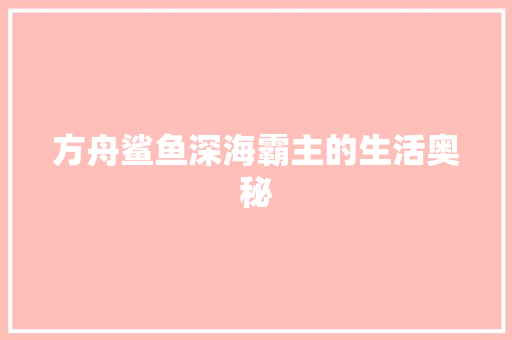 方舟鲨鱼深海霸主的生活奥秘
