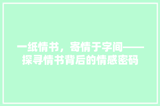 一纸情书，寄情于字间——探寻情书背后的情感密码