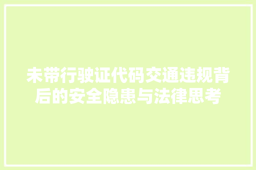 未带行驶证代码交通违规背后的安全隐患与法律思考