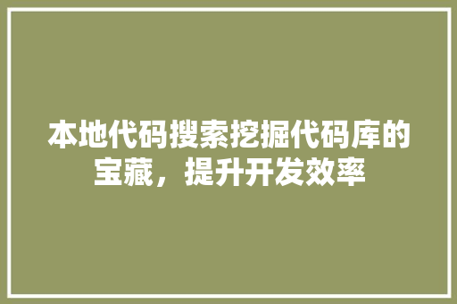 本地代码搜索挖掘代码库的宝藏，提升开发效率
