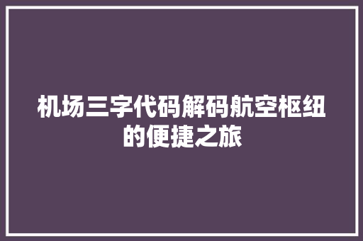 机场三字代码解码航空枢纽的便捷之旅