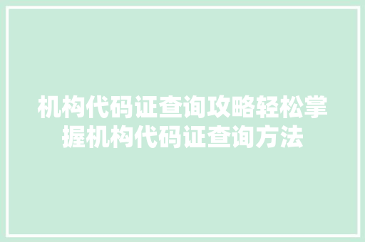 机构代码证查询攻略轻松掌握机构代码证查询方法