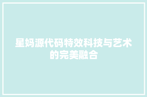 星妈源代码特效科技与艺术的完美融合