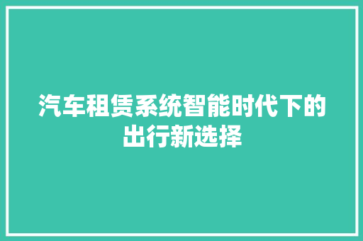 汽车租赁系统智能时代下的出行新选择