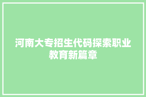 河南大专招生代码探索职业教育新篇章