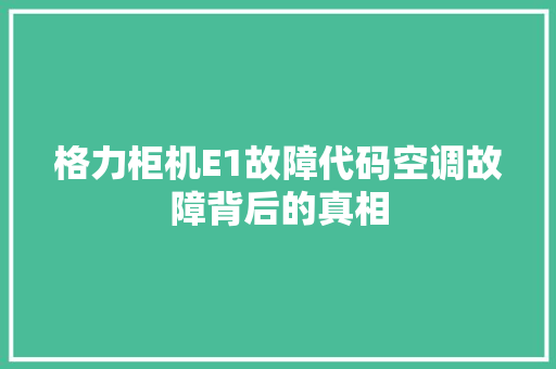 格力柜机E1故障代码空调故障背后的真相