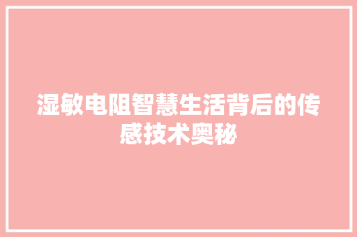 湿敏电阻智慧生活背后的传感技术奥秘