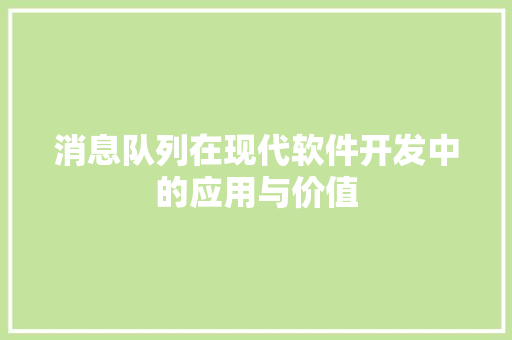 消息队列在现代软件开发中的应用与价值
