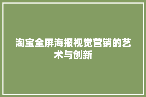 淘宝全屏海报视觉营销的艺术与创新