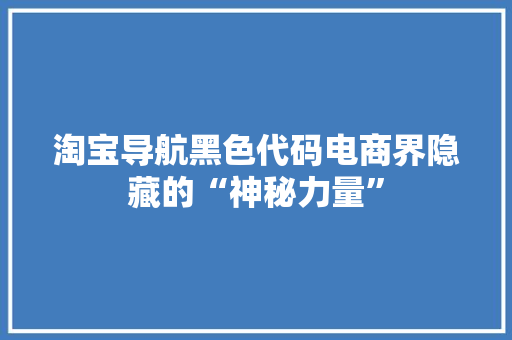 淘宝导航黑色代码电商界隐藏的“神秘力量”