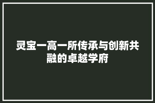 灵宝一高一所传承与创新共融的卓越学府