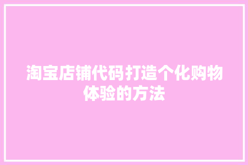 淘宝店铺代码打造个化购物体验的方法